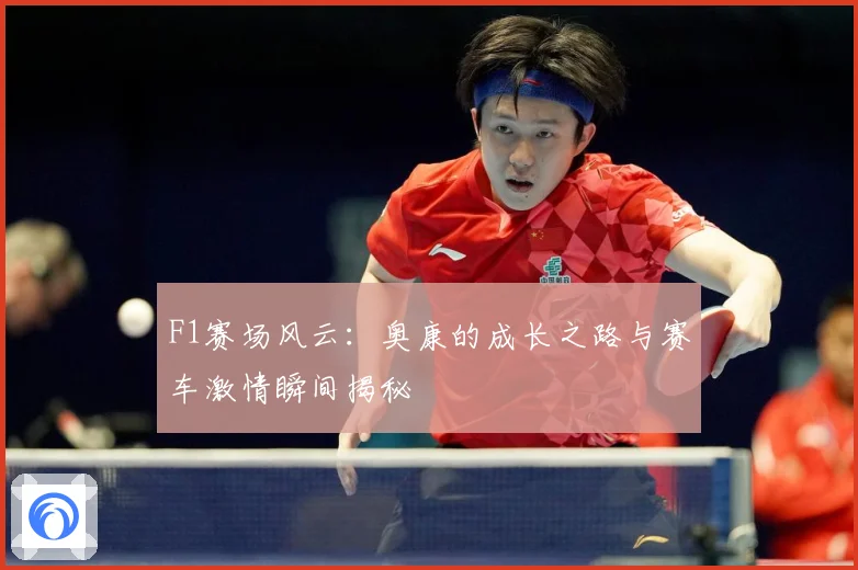 F1赛场风云：奥康的成长之路与赛车激情瞬间揭秘