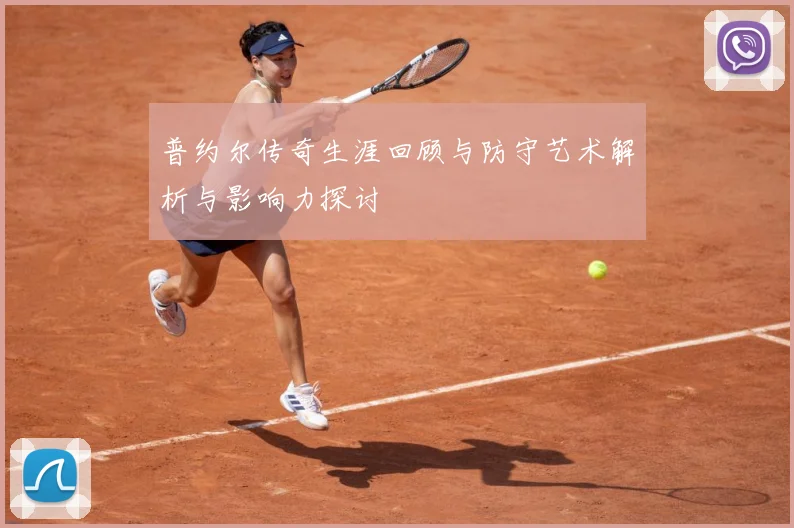 普约尔传奇生涯回顾与防守艺术解析与影响力探讨