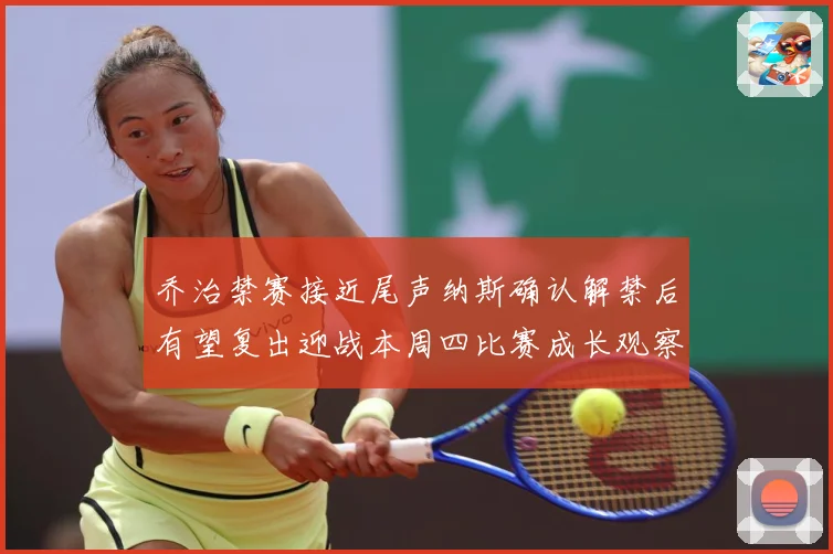 乔治禁赛接近尾声纳斯确认解禁后有望复出迎战本周四比赛成长观察