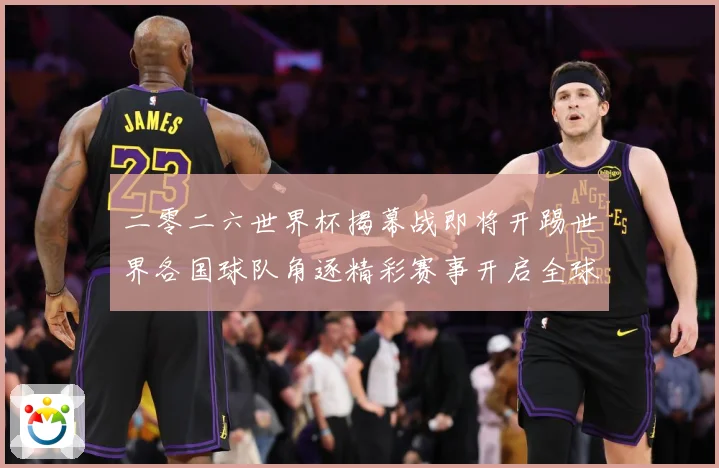 二零二六世界杯揭幕战即将开踢世界各国球队角逐精彩赛事开启全球战术观察