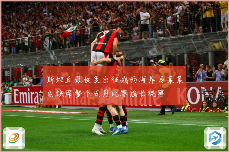 斯坦丘最快复出征战西海岸马莱莱或缺席整个五月比赛成长观察
