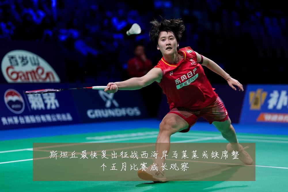 斯坦丘最快复出征战西海岸马莱莱或缺席整个五月比赛成长观察
