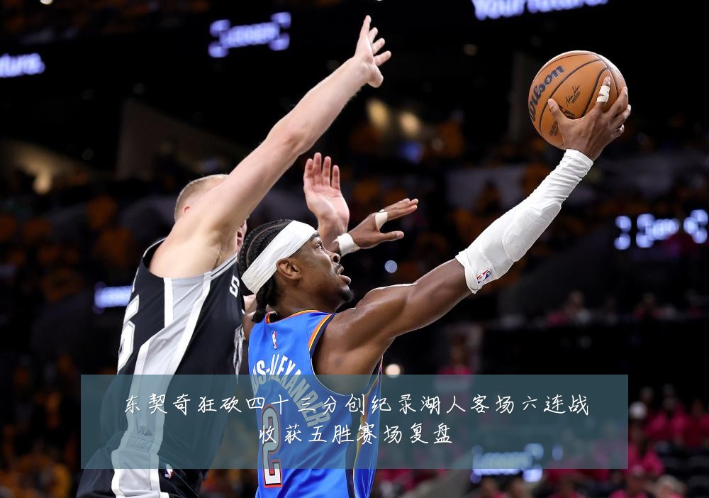 东契奇狂砍四十三分创纪录湖人客场六连战收获五胜赛场复盘