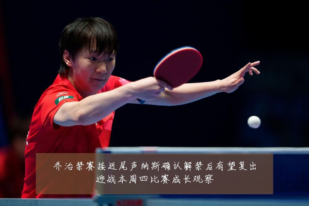 乔治禁赛接近尾声纳斯确认解禁后有望复出迎战本周四比赛成长观察
